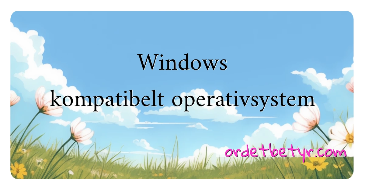 Windows kompatibelt operativsystem synonymer kryssord betyr forklaring og bruk