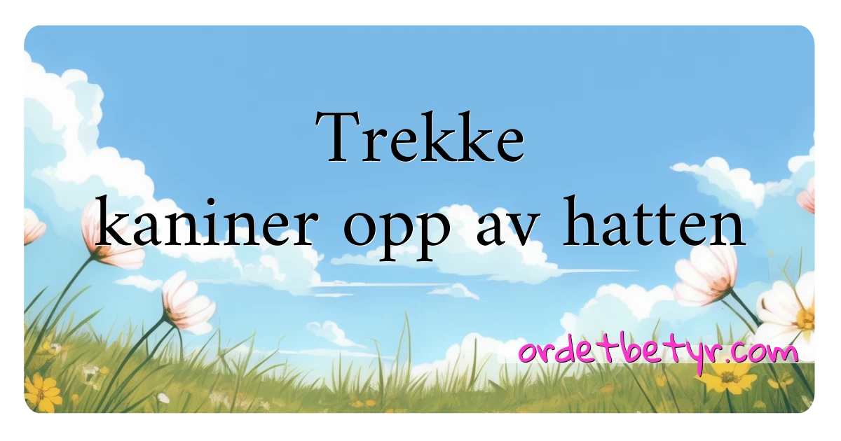 Trekke kaniner opp av hatten synonymer kryssord betyr forklaring og bruk