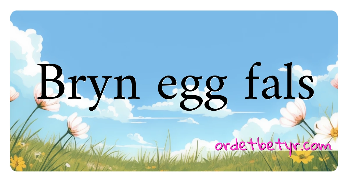 Bryn egg fals synonymer kryssord betyr forklaring og bruk