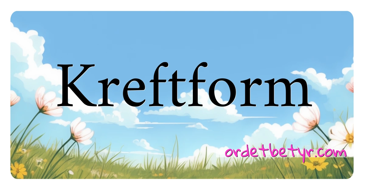 Kreftform synonymer kryssord betyr forklaring og bruk