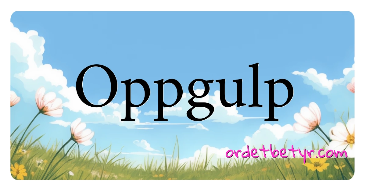 Oppgulp synonymer kryssord betyr forklaring og bruk