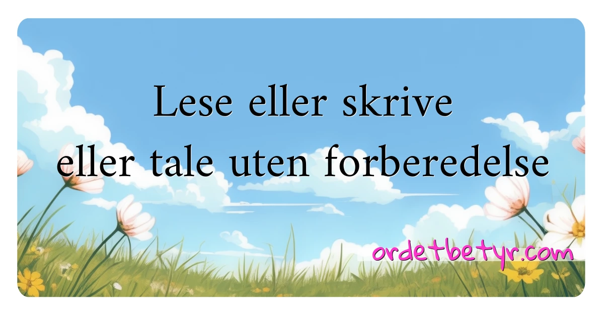 Lese eller skrive eller tale uten forberedelse synonymer kryssord betyr forklaring og bruk