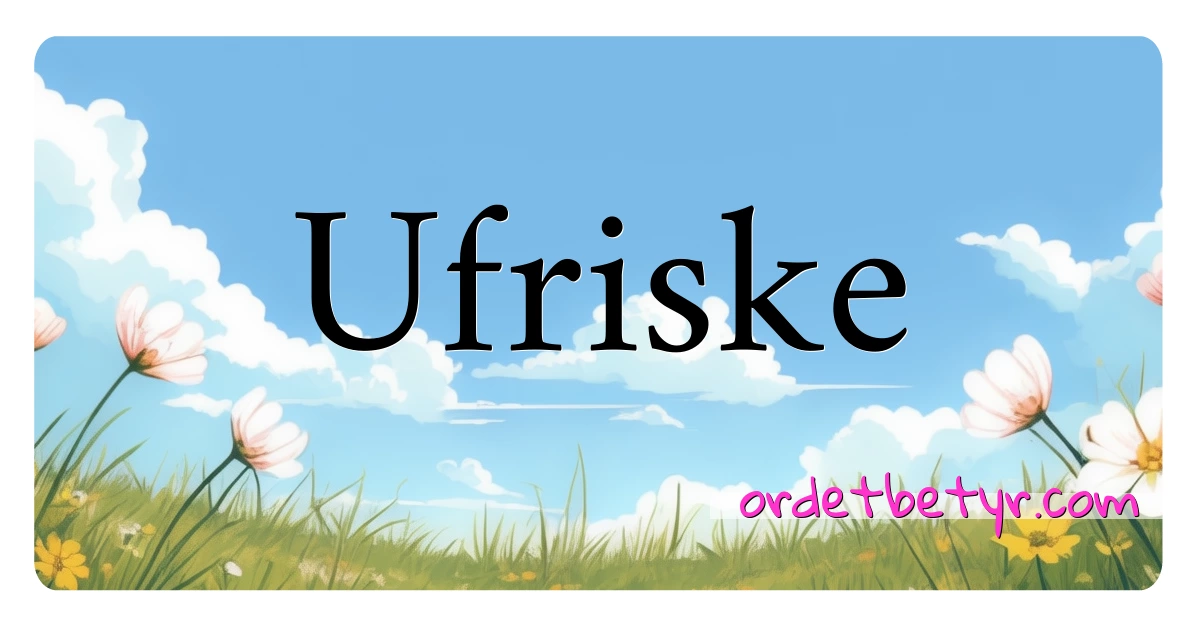 Ufriske synonymer kryssord betyr forklaring og bruk