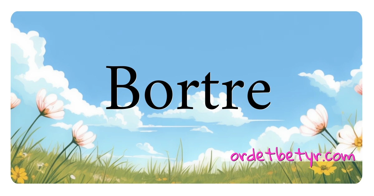 Bortre synonymer kryssord betyr forklaring og bruk