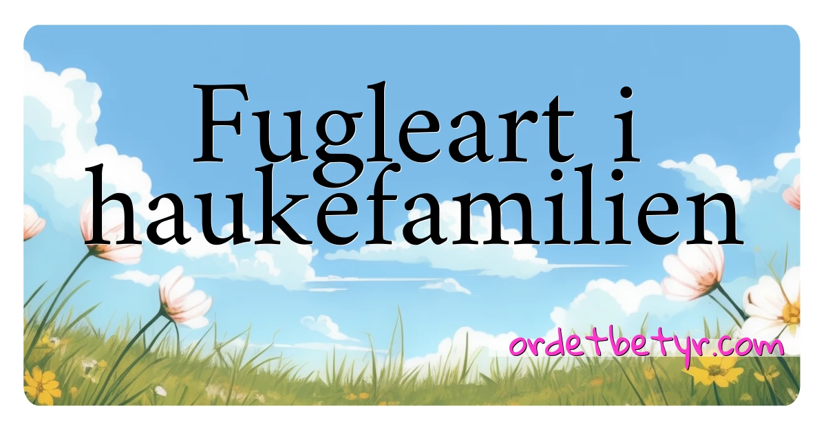 Fugleart i haukefamilien synonymer kryssord betyr forklaring og bruk