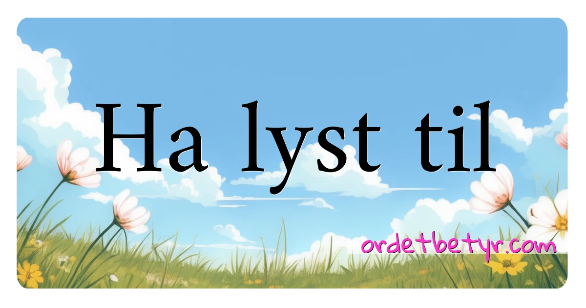 Ha lyst til synonymer kryssord betyr forklaring og bruk