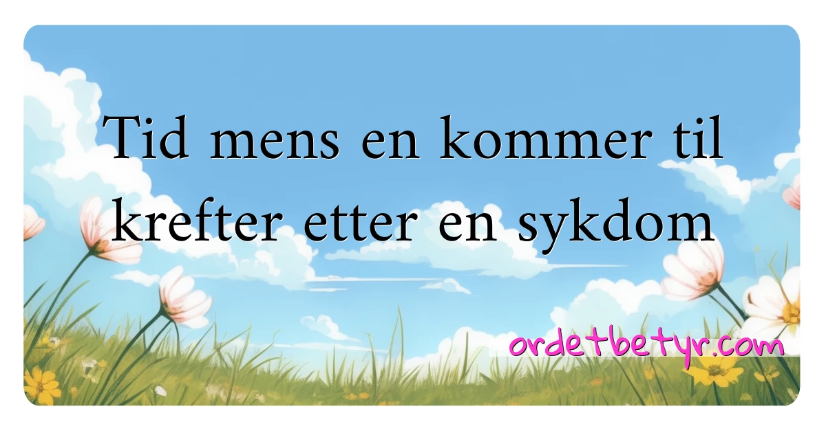 Tid mens en kommer til krefter etter en sykdom synonymer kryssord betyr forklaring og bruk