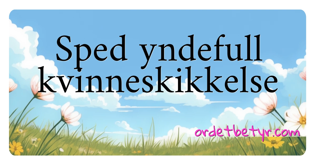 Sped yndefull kvinneskikkelse synonymer kryssord betyr forklaring og bruk