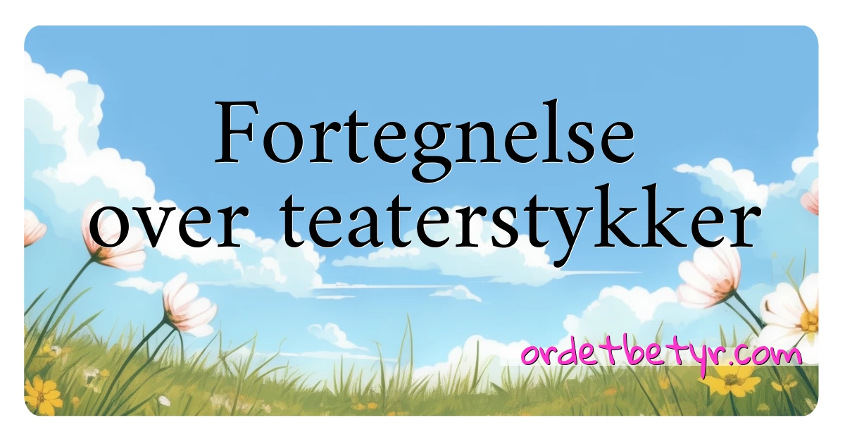 Fortegnelse over teaterstykker synonymer kryssord betyr forklaring og bruk