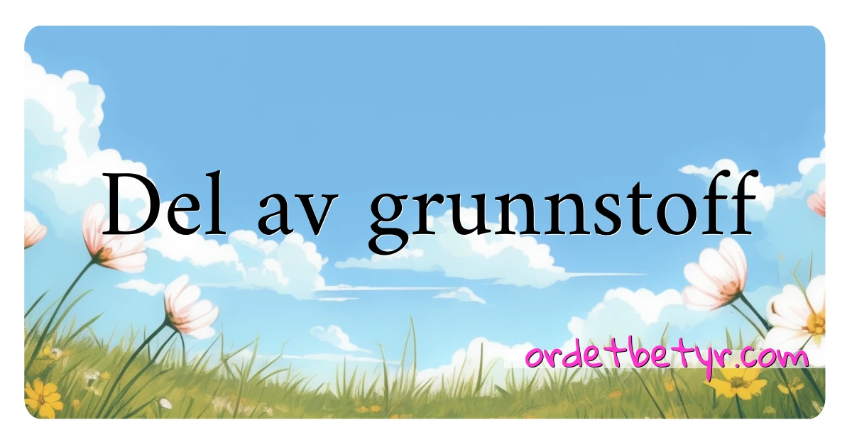 Del av grunnstoff synonymer kryssord betyr forklaring og bruk