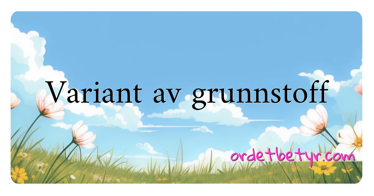 Variant av grunnstoff synonymer kryssord betyr forklaring og bruk