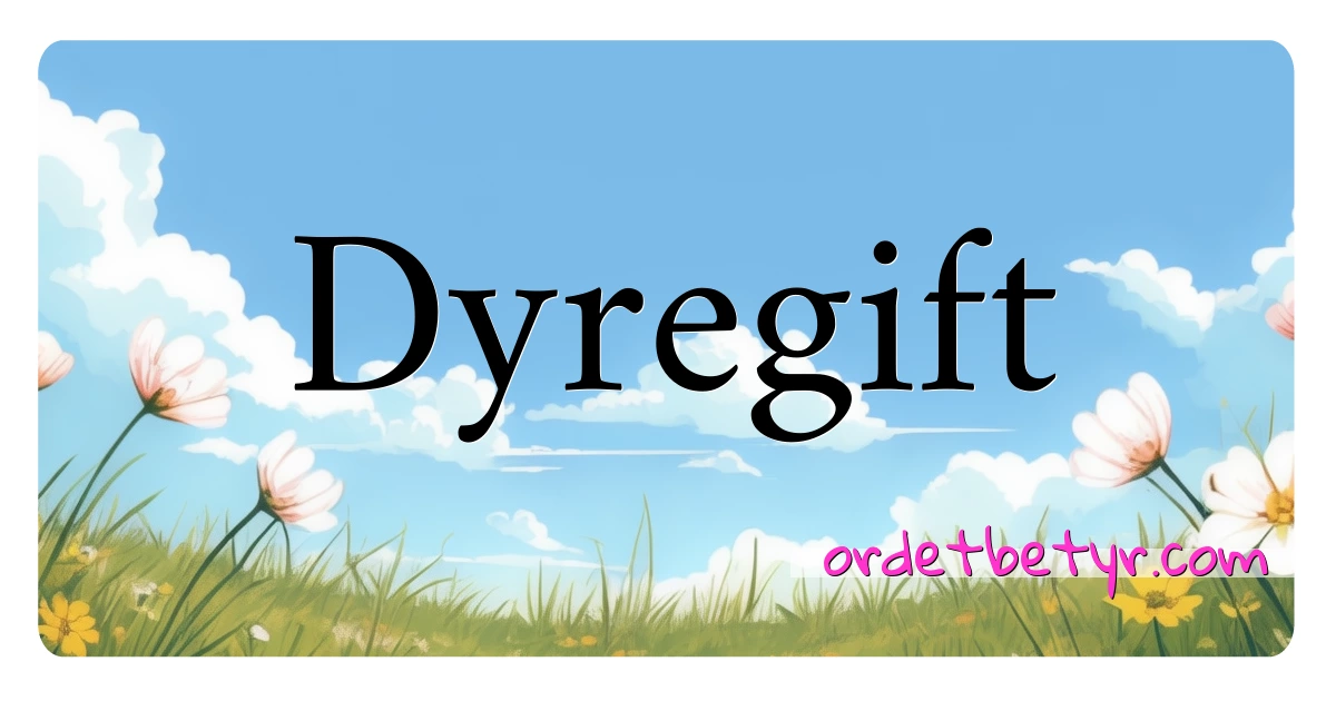 Dyregift synonymer kryssord betyr forklaring og bruk