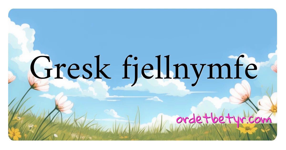 Gresk fjellnymfe synonymer kryssord betyr forklaring og bruk