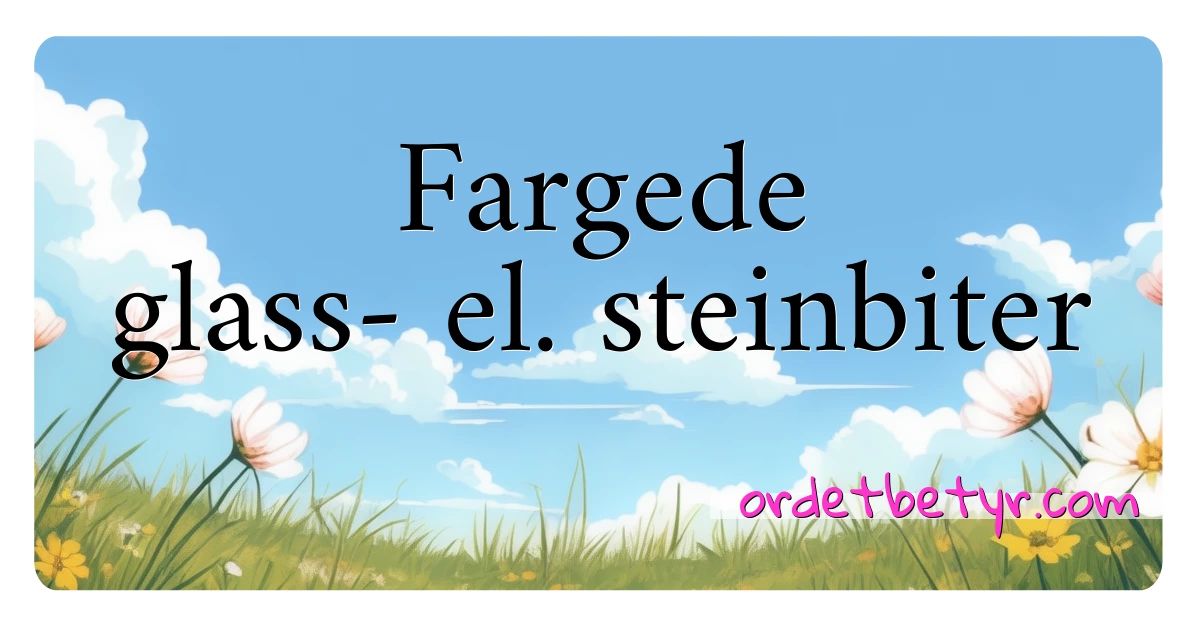 Fargede glass- el. steinbiter synonymer kryssord betyr forklaring og bruk