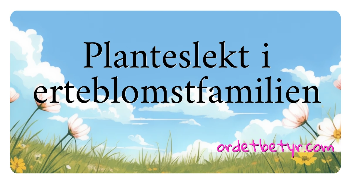 Planteslekt i erteblomstfamilien synonymer kryssord betyr forklaring og bruk