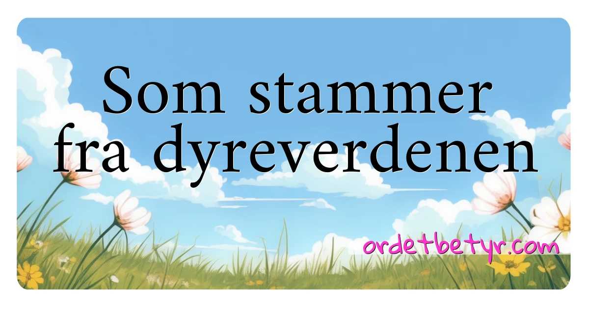 Som stammer fra dyreverdenen synonymer kryssord betyr forklaring og bruk