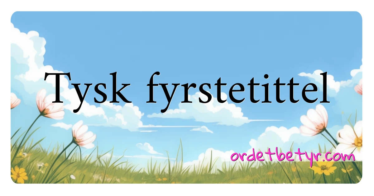 Tysk fyrstetittel synonymer kryssord betyr forklaring og bruk