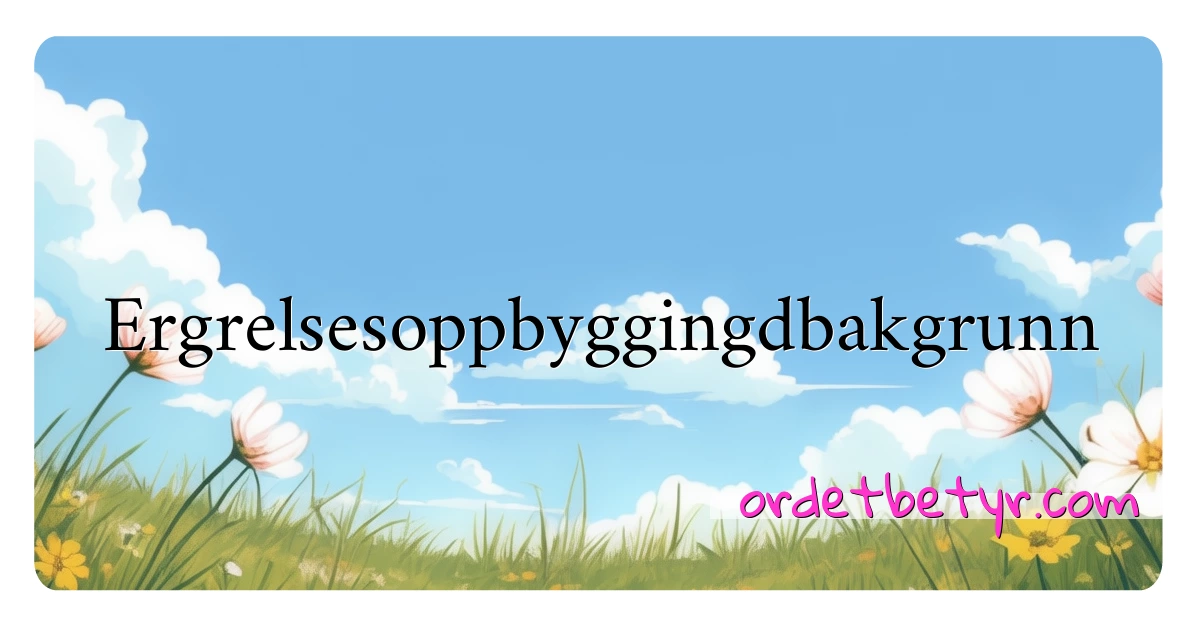 Ergrelsesoppbyggingdbakgrunn synonymer kryssord betyr forklaring og bruk