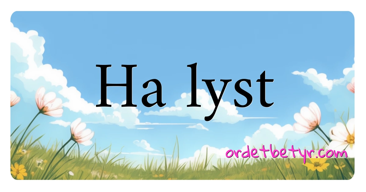 Ha lyst synonymer kryssord betyr forklaring og bruk