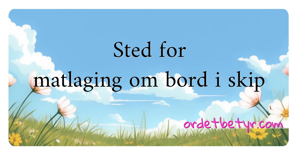 Sted for matlaging om bord i skip synonymer kryssord betyr forklaring og bruk