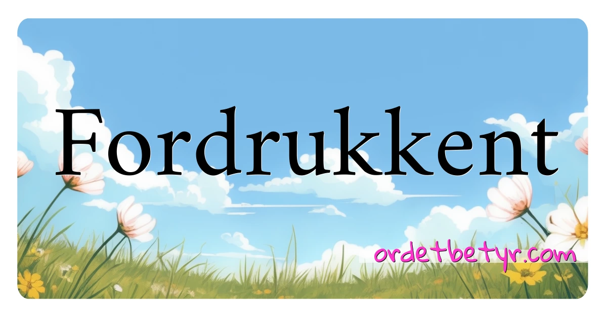 Fordrukkent synonymer kryssord betyr forklaring og bruk