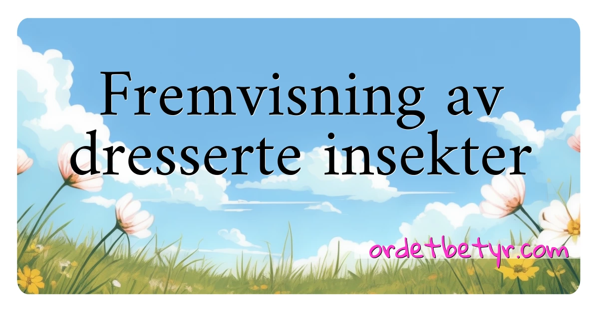 Fremvisning av dresserte insekter synonymer kryssord betyr forklaring og bruk