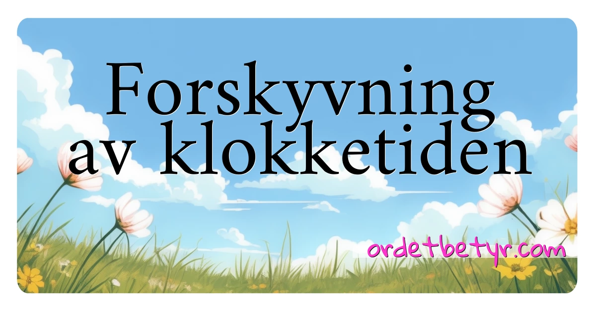 Forskyvning av klokketiden synonymer kryssord betyr forklaring og bruk