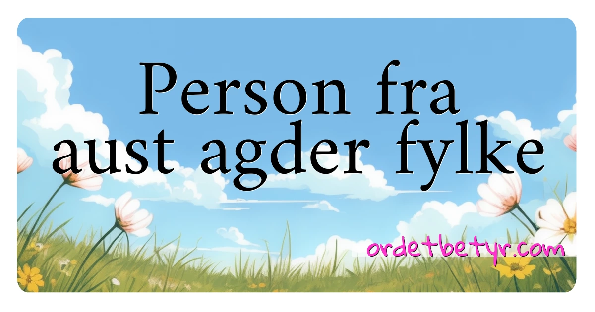 Person fra aust agder fylke synonymer kryssord betyr forklaring og bruk