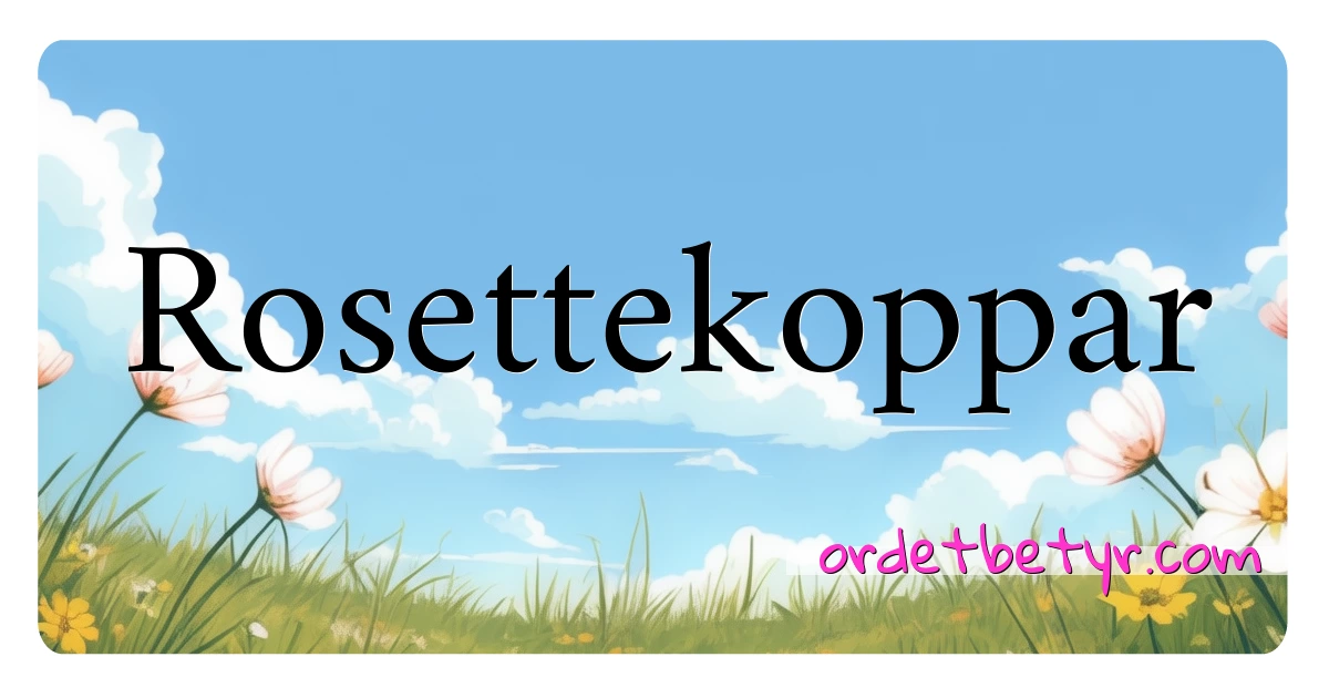 Rosettekoppar synonymer kryssord betyr forklaring og bruk