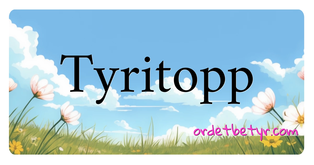 Tyritopp synonymer kryssord betyr forklaring og bruk