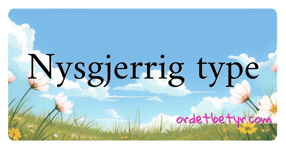 Nysgjerrig type synonymer kryssord betyr forklaring og bruk