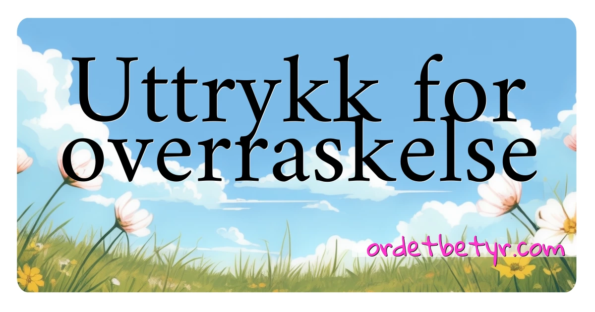 Uttrykk for overraskelse synonymer kryssord betyr forklaring og bruk