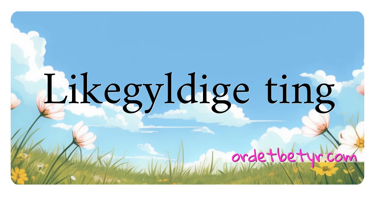 Likegyldige ting synonymer kryssord betyr forklaring og bruk