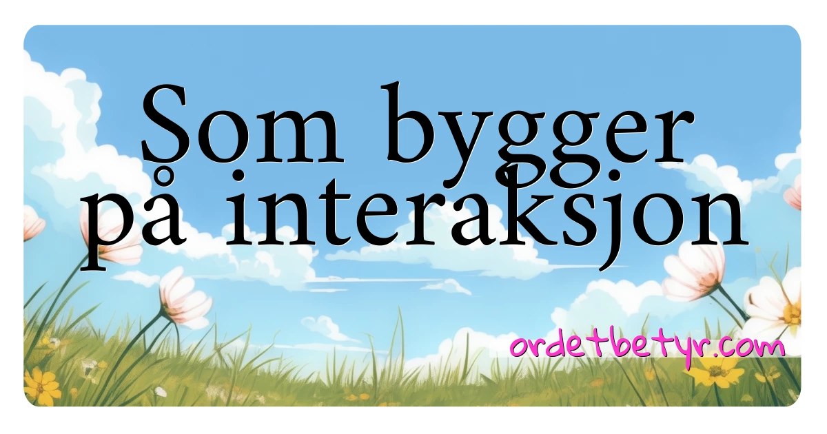 Som bygger på interaksjon synonymer kryssord betyr forklaring og bruk