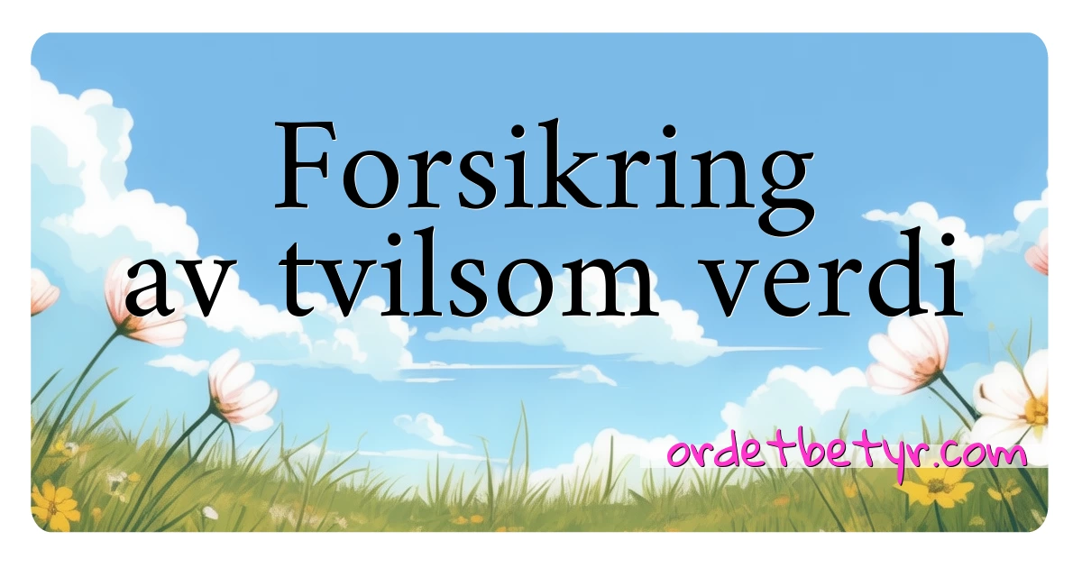 Forsikring av tvilsom verdi synonymer kryssord betyr forklaring og bruk