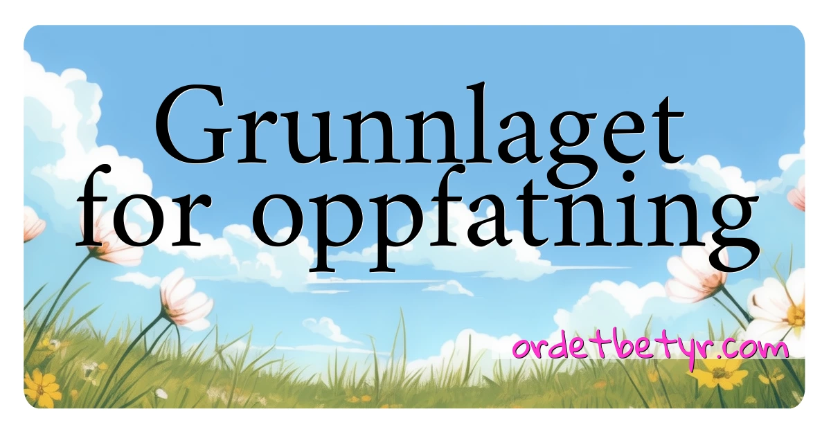 Grunnlaget for oppfatning synonymer kryssord betyr forklaring og bruk