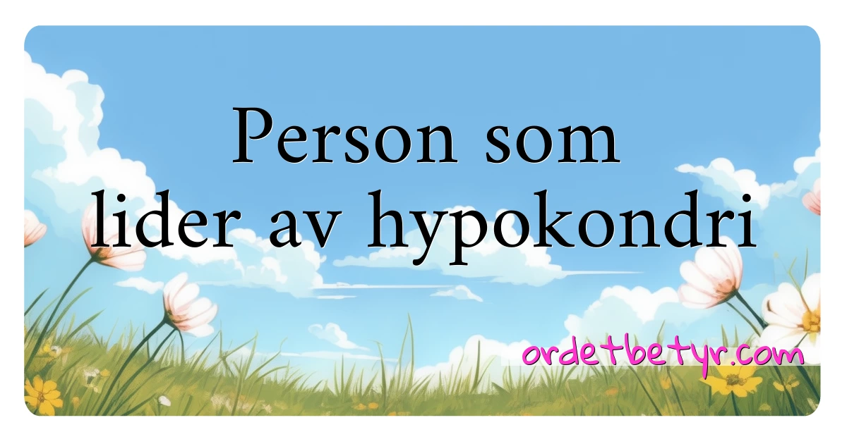 Person som lider av hypokondri synonymer kryssord betyr forklaring og bruk