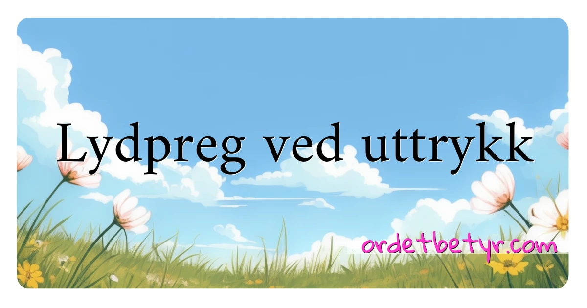 Lydpreg ved uttrykk synonymer kryssord betyr forklaring og bruk