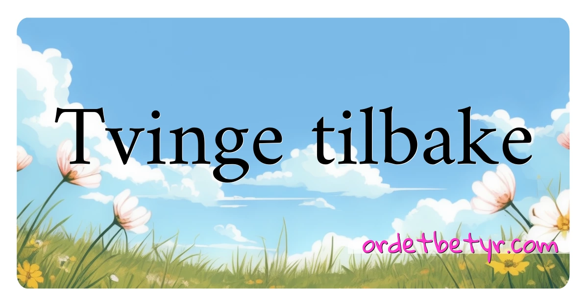 Tvinge tilbake synonymer kryssord betyr forklaring og bruk