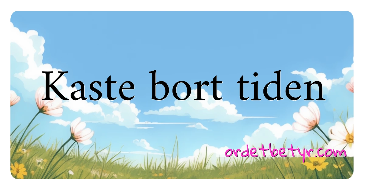 Kaste bort tiden synonymer kryssord betyr forklaring og bruk