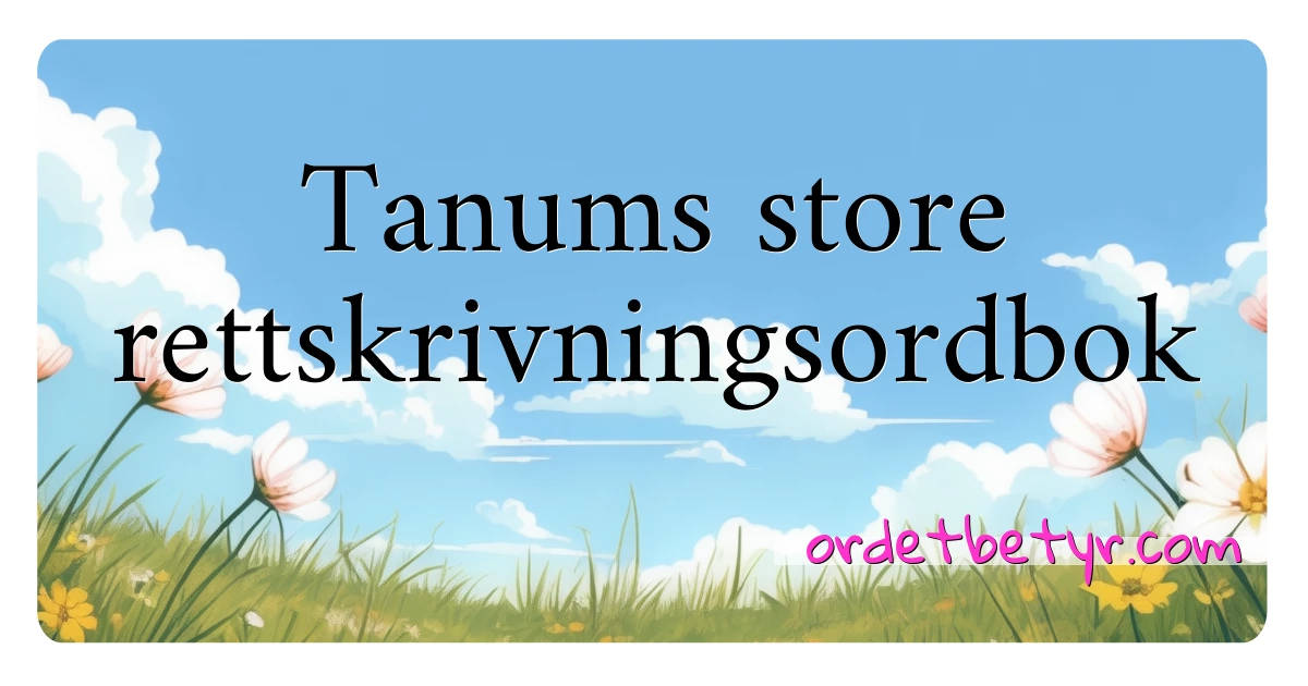 Tanums store rettskrivningsordbok synonymer kryssord betyr forklaring og bruk