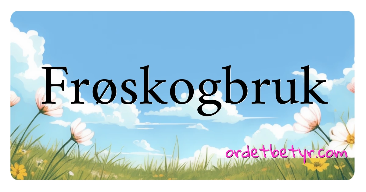 Frøskogbruk synonymer kryssord betyr forklaring og bruk