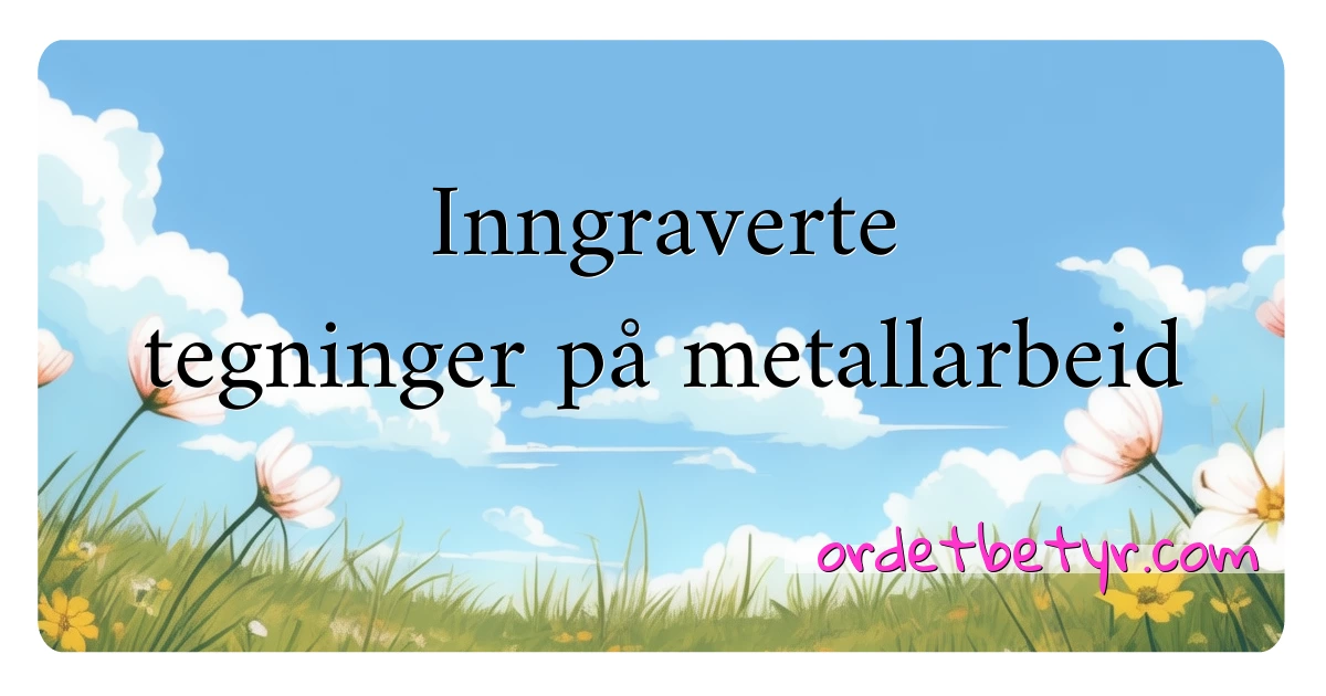 Inngraverte tegninger på metallarbeid synonymer kryssord betyr forklaring og bruk