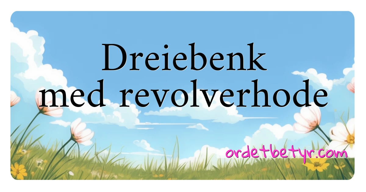 Dreiebenk med revolverhode synonymer kryssord betyr forklaring og bruk