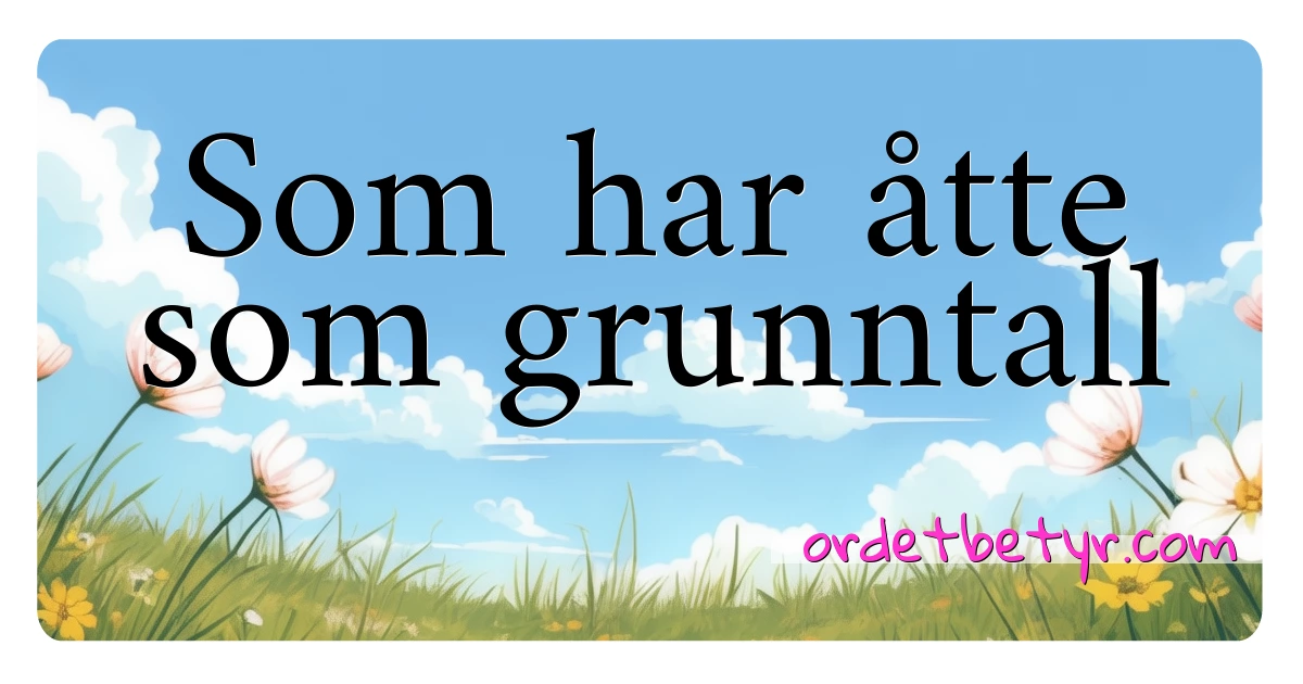 Som har åtte som grunntall synonymer kryssord betyr forklaring og bruk