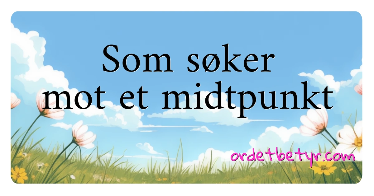 Som søker mot et midtpunkt synonymer kryssord betyr forklaring og bruk