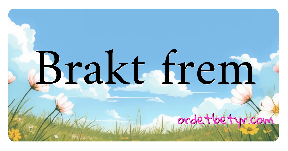 Brakt frem synonymer kryssord betyr forklaring og bruk