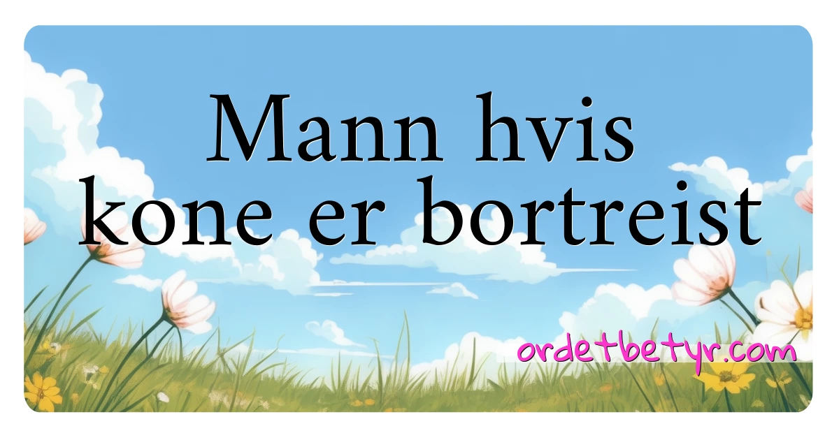 Mann hvis kone er bortreist synonymer kryssord betyr forklaring og bruk