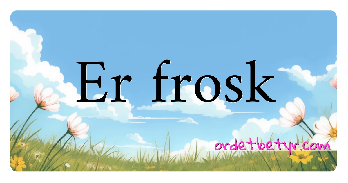 Er frosk synonymer kryssord betyr forklaring og bruk