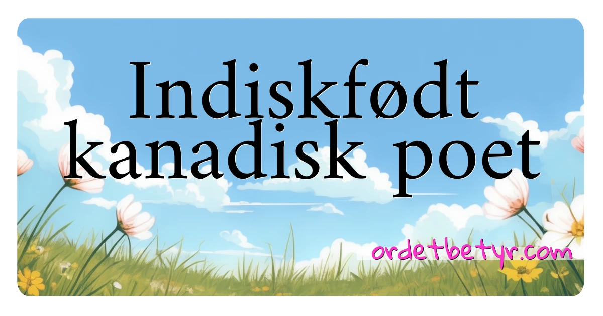 Indiskfødt kanadisk poet synonymer kryssord betyr forklaring og bruk